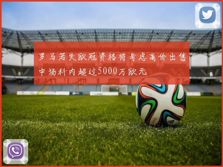 罗马若失欧冠资格将考虑高价出售中场科内超过5000万欧元