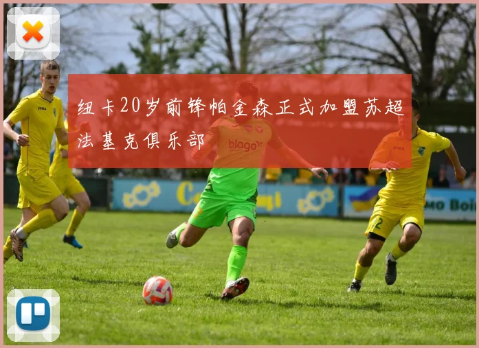 纽卡20岁前锋帕金森正式加盟苏超法基克俱乐部