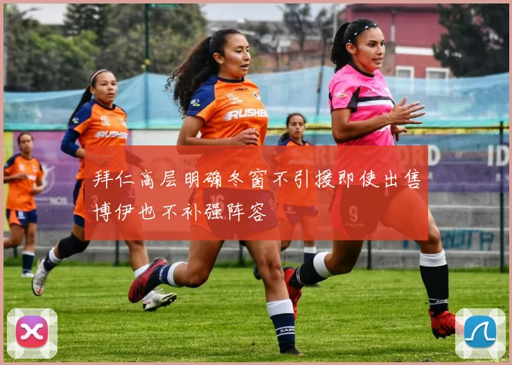 拜仁高层明确冬窗不引援即使出售博伊也不补强阵容