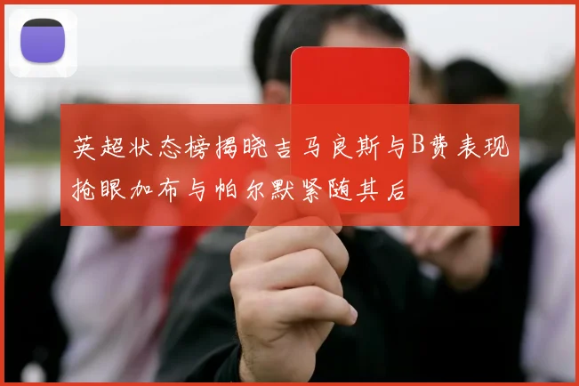 英超状态榜揭晓吉马良斯与B费表现抢眼加布与帕尔默紧随其后
