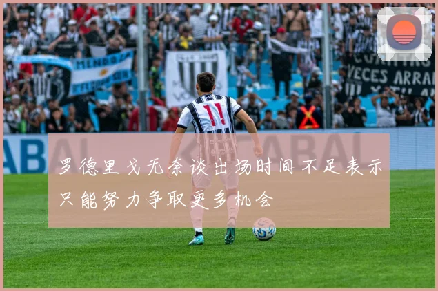 罗德里戈无奈谈出场时间不足表示只能努力争取更多机会