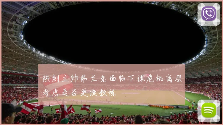 热刺主帅弗兰克面临下课危机高层考虑是否更换教练