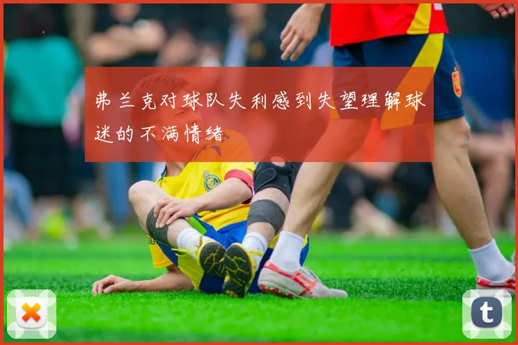弗兰克对球队失利感到失望理解球迷的不满情绪