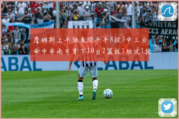 詹姆斯上半场表现平平8投3中三分命中率尚可拿下10分2篮板1助攻1抢断1盖帽