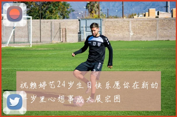 祝赖婷艺24岁生日快乐愿你在新的一岁里心想事成大展宏图