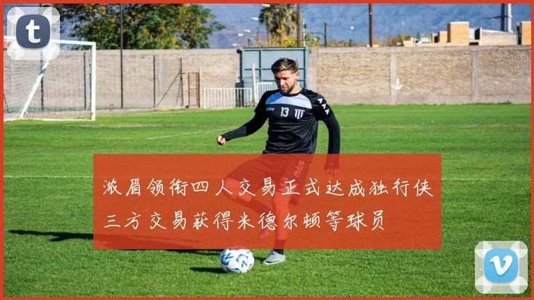 浓眉领衔四人交易正式达成独行侠三方交易获得米德尔顿等球员