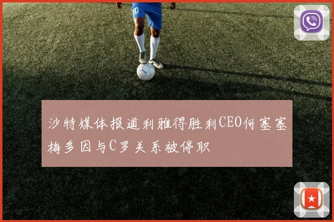 沙特媒体报道利雅得胜利CEO何塞塞梅多因与C罗关系被停职