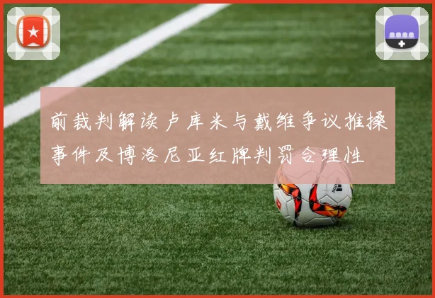 前裁判解读卢库米与戴维争议推搡事件及博洛尼亚红牌判罚合理性