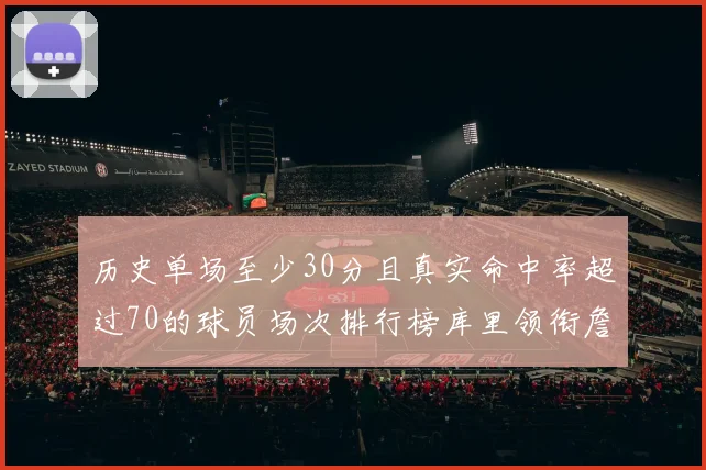 历史单场至少30分且真实命中率超过70的球员场次排行榜库里领衔詹姆斯杜兰特紧随其后