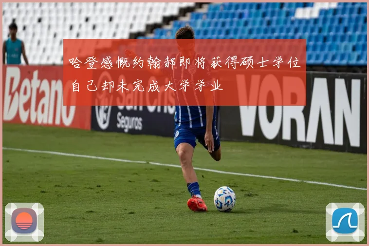 哈登感慨约翰郝即将获得硕士学位自己却未完成大学学业