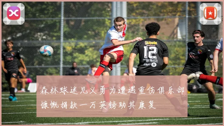 森林球迷见义勇为遭遇重伤俱乐部慷慨捐款一万英镑助其康复