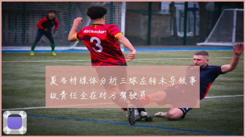 夏洛特媒体分析三球左转未导致事故责任全在对方驾驶员