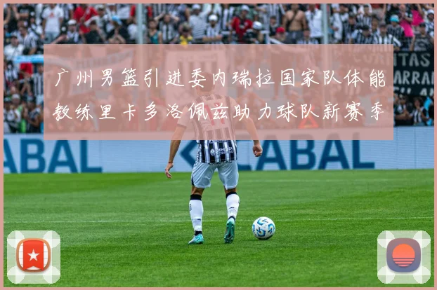 广州男篮引进委内瑞拉国家队体能教练里卡多洛佩兹助力球队新赛季