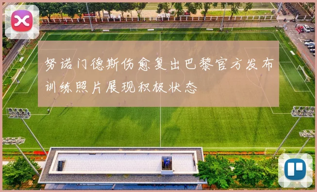 努诺门德斯伤愈复出巴黎官方发布训练照片展现积极状态