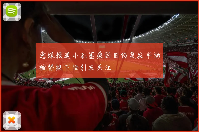 意媒报道小孔塞桑因旧伤复发半场被替换下场引发关注