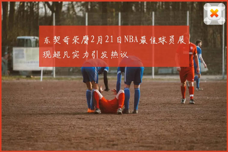 东契奇荣膺2月21日NBA最佳球员展现超凡实力引发热议