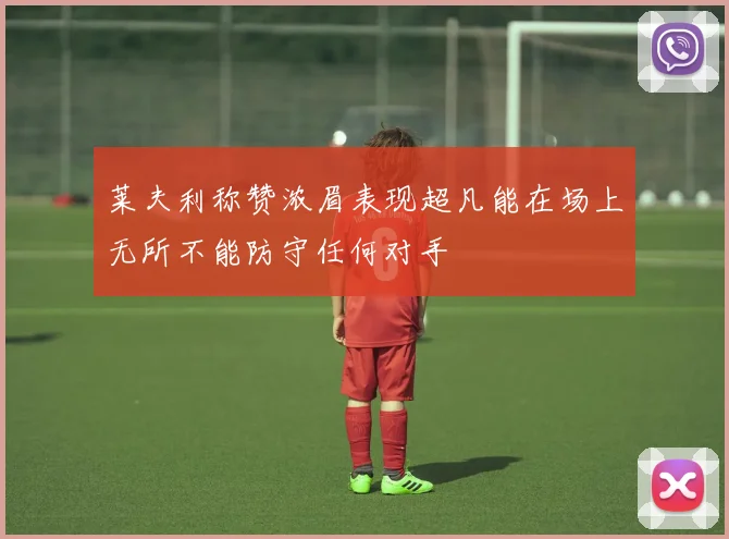 莱夫利称赞浓眉表现超凡能在场上无所不能防守任何对手