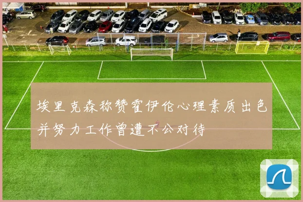 埃里克森称赞霍伊伦心理素质出色并努力工作曾遭不公对待