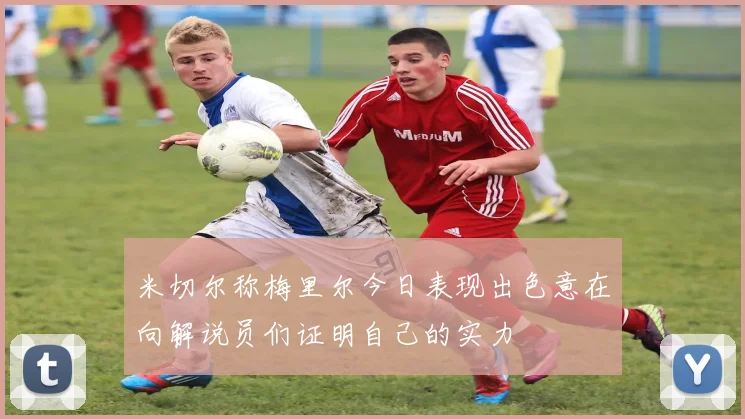 米切尔称梅里尔今日表现出色意在向解说员们证明自己的实力