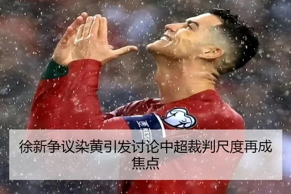 徐新争议染黄引发讨论中超裁判尺度再成焦点 | top